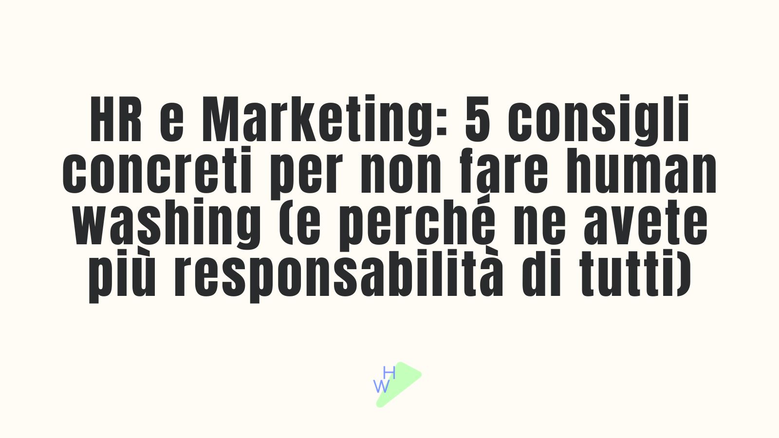 Immagine con testo: "HR e Marketing: 5 consigli concreti per non fare human washing (e perché ne avete più responsabilità di tutti)" — logo humanwashing.it
